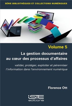 La gestion documentaire au coeur des processus d'affaires : valider, protéger, exploiter et pérenniser l'information dans l'environnement numérique