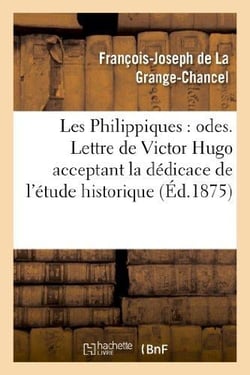 Les Philippiques : odes. Lettre de Victor Hugo acceptant la dédicace de l'étude historique : et biographique sur Philippe d'Orléans et La Grange-Chancel