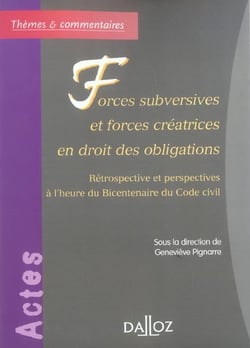 Forces subversives et forces créatrices en droit des obligations - Rétrospective et perspectives à l'heure du Bicentenaire du Code c