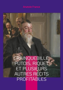 Crainquebille, Putois, Riquet et plusieurs autres récits profitables : la Belle Époque dans un recueil de nouvelles satiriques qui dévoile avec esprit les travers de la société française