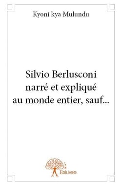 Silvio Berlusconi narré et expliqué au monde entier, sauf...