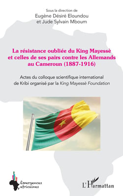 La résistance oubliée du King Mayessè et celles de ses pairs contre les Allemands au Cameroun (1887-1916) : Actes du colloque scientifique international de Kribi organisé par la King Mayessè Foundation