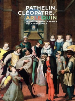 Pathelin, cléopâtre, arlequin - le théâtre dans la france de la renaissance