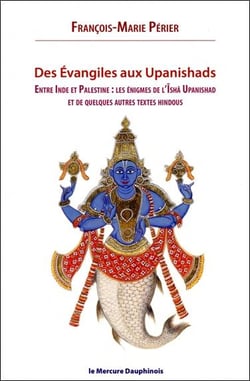 Des évangiles aux upanishads : entre Inde et Palestine les énigmes de l'isha upanishads et de quelques autres textes hindous