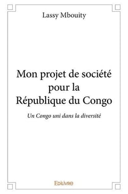 Mon projet de societe pour la republique du congo - un congo uni dans la diversite, la liberte et l