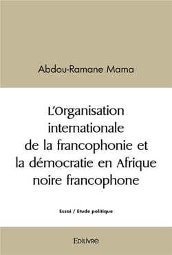 L organisation internationale de la francophonie et la democratie en afrique noire francophone