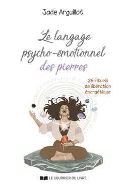 Le langage psycho-émotionnel des pierres : 26 rituels de libération énergétique