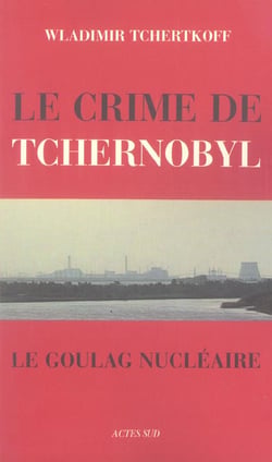 Le Crime de Tchernobyl, ou le goulag nucléaire