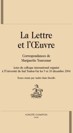 La lettre et l'oeuvre : Correspondances de Marguerite Yourcenar