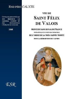 Vie de saint félix de valois, prince du sang royal de france