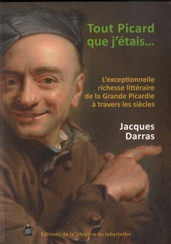 Tout picard que j'etais  - l'exceptionnelle richesse litteraire de la grande picardie a travers les