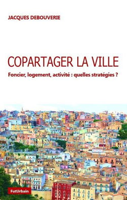 Copartager la ville . foncier, logement, activite : quelles stratégies ?