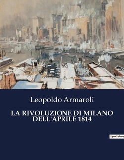LA RIVOLUZIONE DI MILANO DELL'APRILE 1814 : Un'analisi della rivoluzione milanese del 1814 e delle sue conseguenze politiche