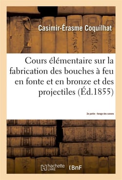 Cours elementaire sur la fabrication des bouches a feu en fonte et en bronze et des projectiles 2e -