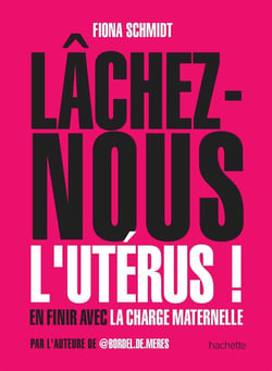 Lâchez-nous l'utérus ! - en finir avec la charge maternelle