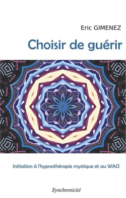 Choisir de guérir : initiation à l'hypnothérapie mystique et au wao