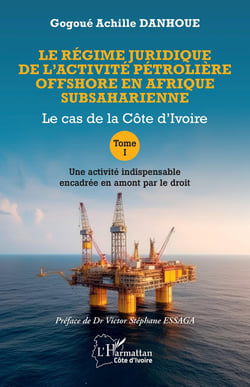 Le régime juridique de l'activité pétrolière offshore en Afrique subsaharienne : Le cas de la Côte d'Ivoire Tome I Une activité indispensable encadrée en amont par le droit