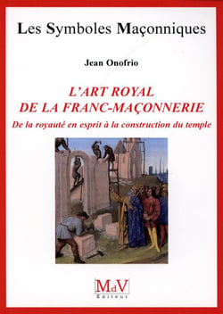Les symboles maçonniques Tome 54 : l'art royal de la franc-maçonnerie - de la royauté en esprit à la construction du Temple