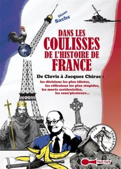 Dans les coulisses de l'histoire de france - de clovis à jacques chirac : les décisions les plus idiotes, les réflexions les plus stupides, les morts accidentelles, les cons'pirateurs...
