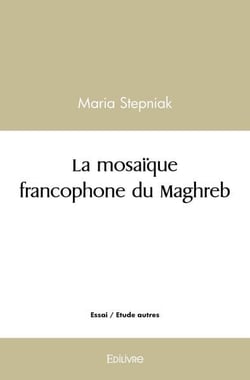 La mosaïque francophone du Maghreb : Grâce à la littérature Maghrébine l'Orient a rencontré l'Occident