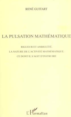 LA PULSATION MATHEMATIQUE : Rigueur et ambiguïté, la nature de l'activité mathématique, ce dont il s'agit d'instruire