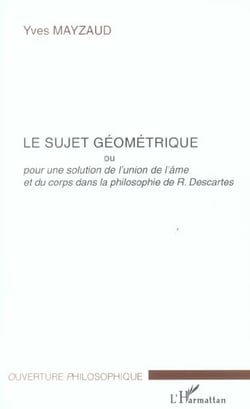 Le sujet géométrique : Pour une solution de l'union de l'âme et du corps dans la philosophie de R. Descartes