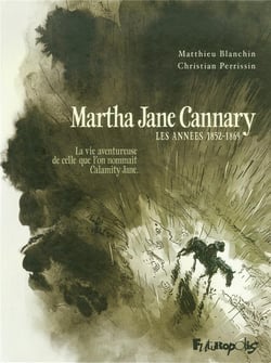 Martha Jane Cannary Tome 1 - les années 1852-1869 - la vie aventureuse de celle que l'on nommait Calamity Jane