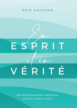 En esprit et en vérité : 30 méditations pour s'approcher de Dieu à travers Christ