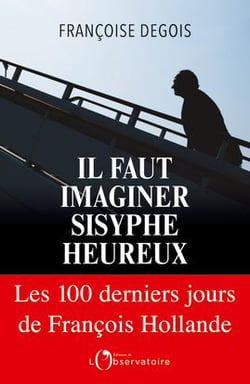 Il faut imaginer Sisyphe heureux - les cent derniers jours de François Hollande