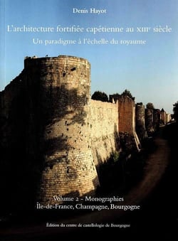 L'architecture fortifiée capétienne au xiiie siècle - un paradigme à l'échelle du royaume t.2 : monographies : ile-de-france, champagne, bourgogne