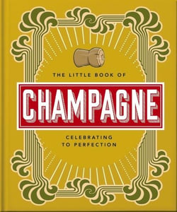 The Little Book of Champagne : A Bubbly Guide to the World's Most Famous Fizz!
