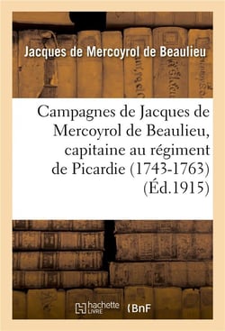 Campagnes de jacques de mercoyrol de beaulieu, capitaine au regiment de picardie 1743-1763