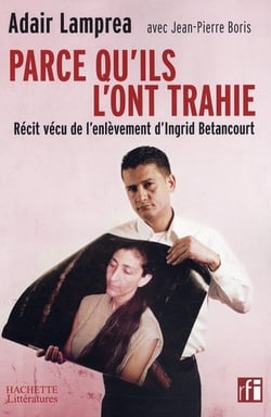 Parce qu'ils l'ont trahie, récit vécu de l'enlèvement d'Ingrid betancourt
