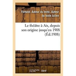 Le théâtre à Aix, depuis son origine jusqu'en 1908