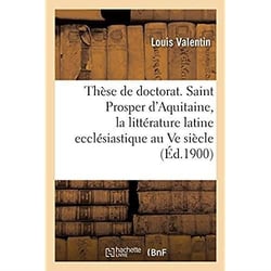 Thèse de doctorat. Saint Prosper d'Aquitaine, étude sur la littérature latine ecclésiastique : au Ve siècle en Gaule. Faculté des lettres de Bordeaux