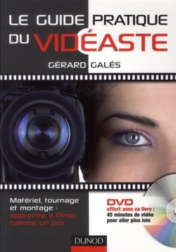 Le guide pratique du vidéaste - matériel, tournage, montage : apprenez à filmer comme un pro