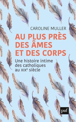 Au plus près des âmes et des corps - une histoire intime des catholiques au XIXe