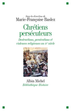 Chrétiens persécuteurs - Destructions, exclusions, violences religieuses au IVème siècle