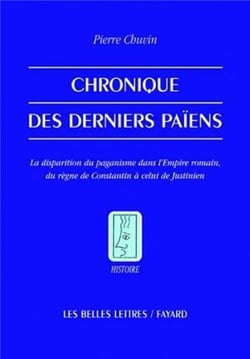 Chronique des derniers païens - la disparition du paganisme dans l'empire romain, du règne de Constantin à celui de Justinien