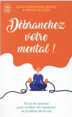 Débranchez votre mental ! trucs et astuces pour arrêter de ressasser et profiter de la vie