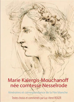 Marie kalergis-mouchanoff, née nesselrode - itinéraires et correspondance de la fée blanche