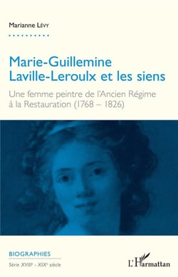 Marie Guillemine Laville Leroulx et les siens - une femme peintre de l'Ancien Régime à la Restauration (1768 - 1826)