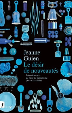 Le désir de nouveautés - L'obsolescence au coeur du capitalisme (XVe-XXIe siècle)