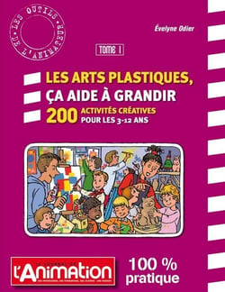 Les arts plastiques, ça aide à grandir - 200 activités créatrices pour les 3-12 ans Tome 1