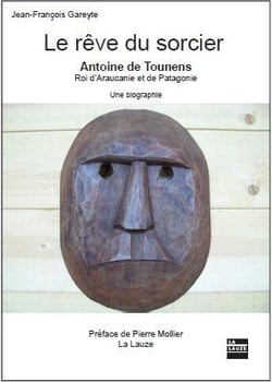 LE REVE DU SORCIER ANTOINE DE TOUNENS ROI D'ARAUCANIE ET DE PATAGONIE