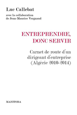 Entreprendre, donc servir - carnet de route d'un dirigeant d'entreprise (Algérie 2010-2014)