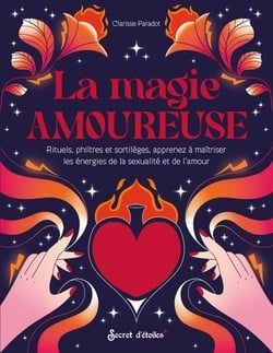 La magie amoureuse : Rituels, philtres et sortilèges, apprenez à maitriser les énergies de la sexualité et de l'amour