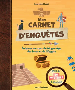 Mon carnet d'enquêtes, plus de 30 mystères à élucider : Enigmes au coeur du Moyen Age, des Incas et de l'Égypte antique