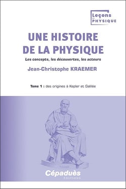 Une histoire de la physique Tome 1 : Des origines à Kepler et Galilée : Les concepts, les découvertes, les acteurs