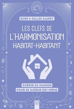 Les clefs de l'harmonisation habitat-habitant : Guérir sa maison pour se guérir soi-même